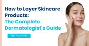 How to Layer Skincare Products The Complete Dermatologist's Guide
